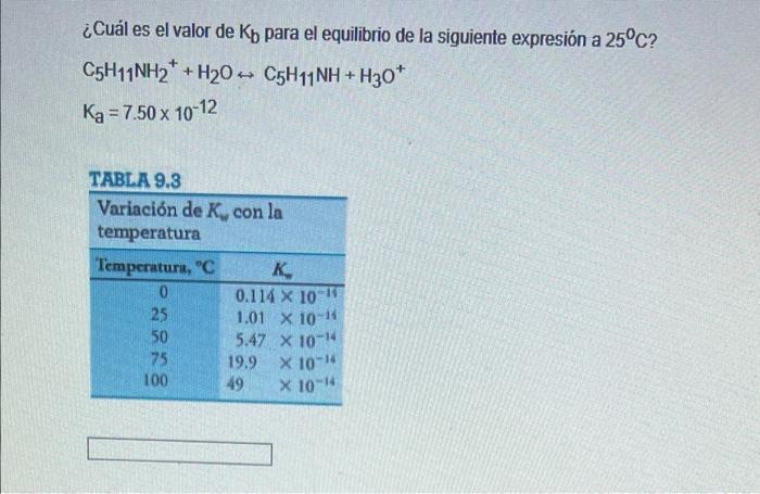 Cual Es El Valor De Kb Para El Equilibrio De La Siguiente Expresion A 25 C C5h11nh2 H20 C5h11nh H30 Ka 7 50 X 10 1