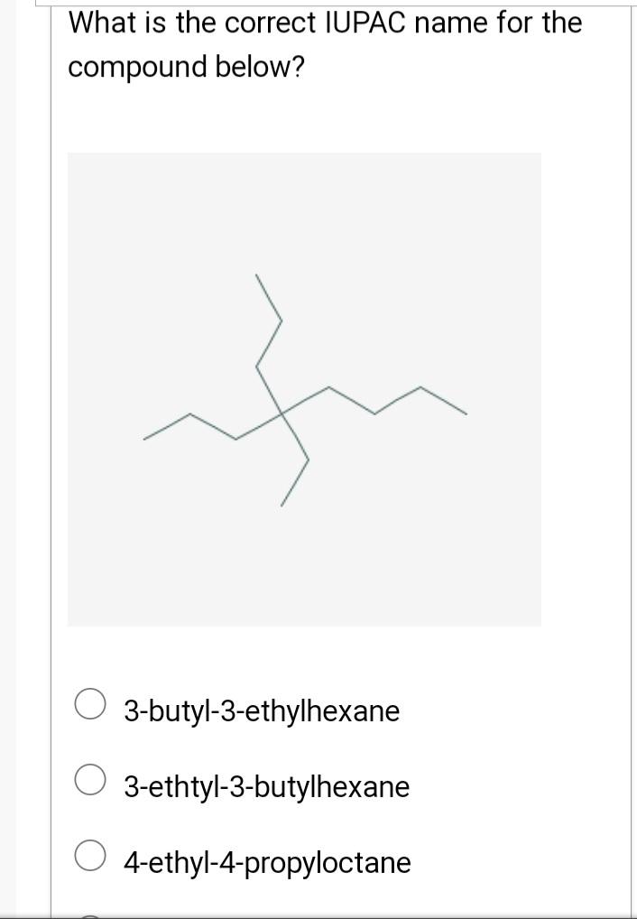 What Is The Correct Iupac Name For The Compound Below 3 Butyl 3 Ethylhexane 3 Ethtyl 3 Butylhexane 4 Ethyl 4 Propylocta 1