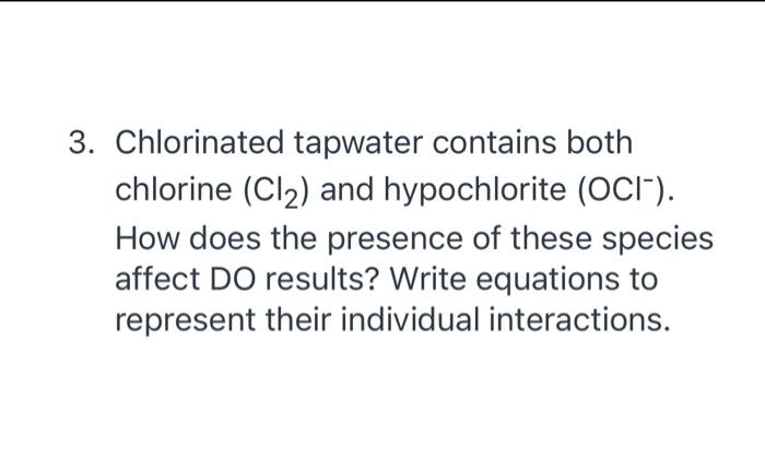 3 Chlorinated Tapwater Contains Both Chlorine Cl And Hypochlorite Oci How Does The Presence Of These Species Aff 1
