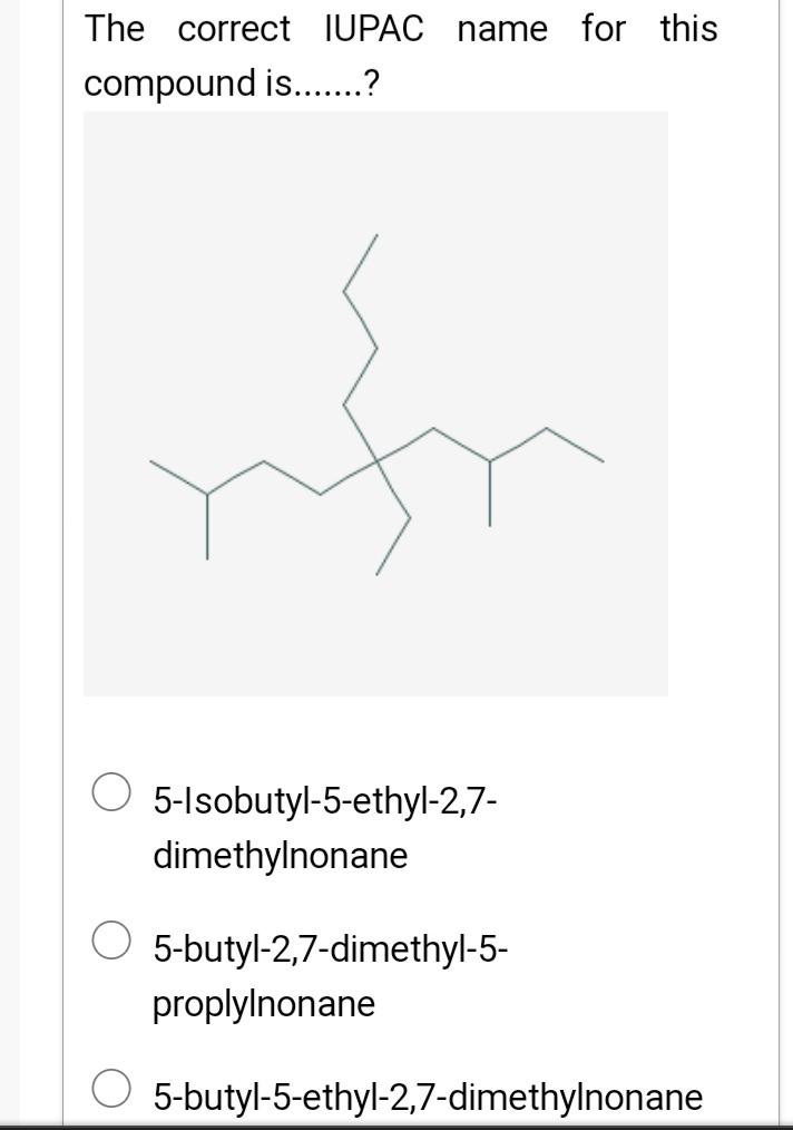 The Correct Iupac Name For This Compound Is 5 Isobutyl 5 Ethyl 2 7 Dimethylnonane O 5 Butyl 2 7 Dimethyl 5 Pro 1