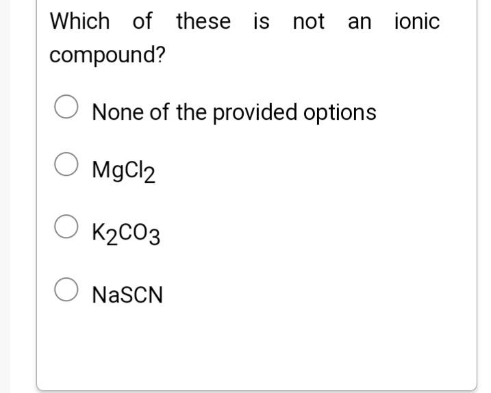 Which Of These Is Not An Ionic Compound None Of The Provided Options O Mgcl2 O K2co3 O Nascn Which Of The Following Mo 1