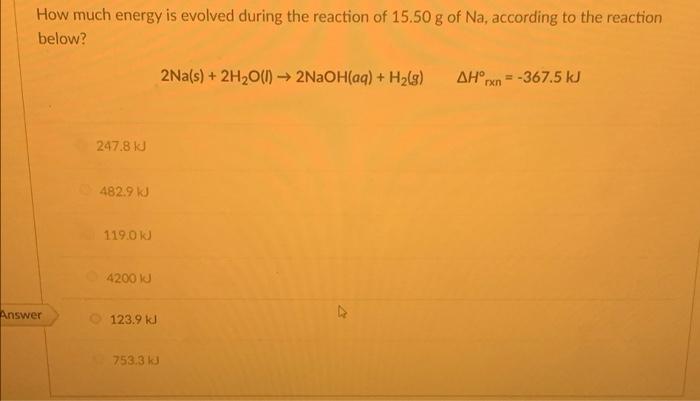 How Much Energy Is Evolved During The Reaction Of 15 50 G Of Na According To The Reaction Below 2na S 2h O L 2na 1