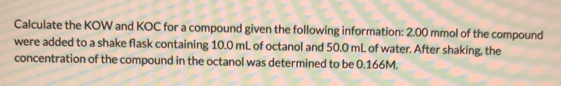 Calculate The Kow And Koc For A Compound Given The Following Information 2 00 Mmol Of The Compound Were Added To A Shak 1