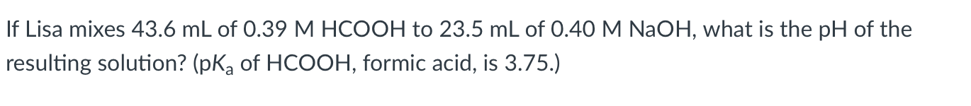 If Lisa Mixes 43 6 Ml Of 0 39 M Hcooh To 23 5 Ml Of 0 40 M Naoh What Is The Ph Of The Resulting Solution Pk Of Hcooh 1