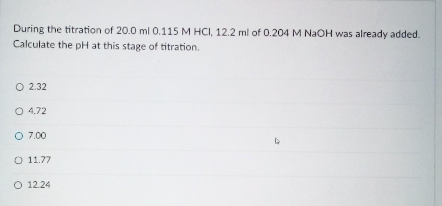 During The Titration Of 20 0 Ml 0 115 M Hcl 12 2 Ml Of 0 204 M Naoh Was Already Added Calculate The Ph At This Stage O 1