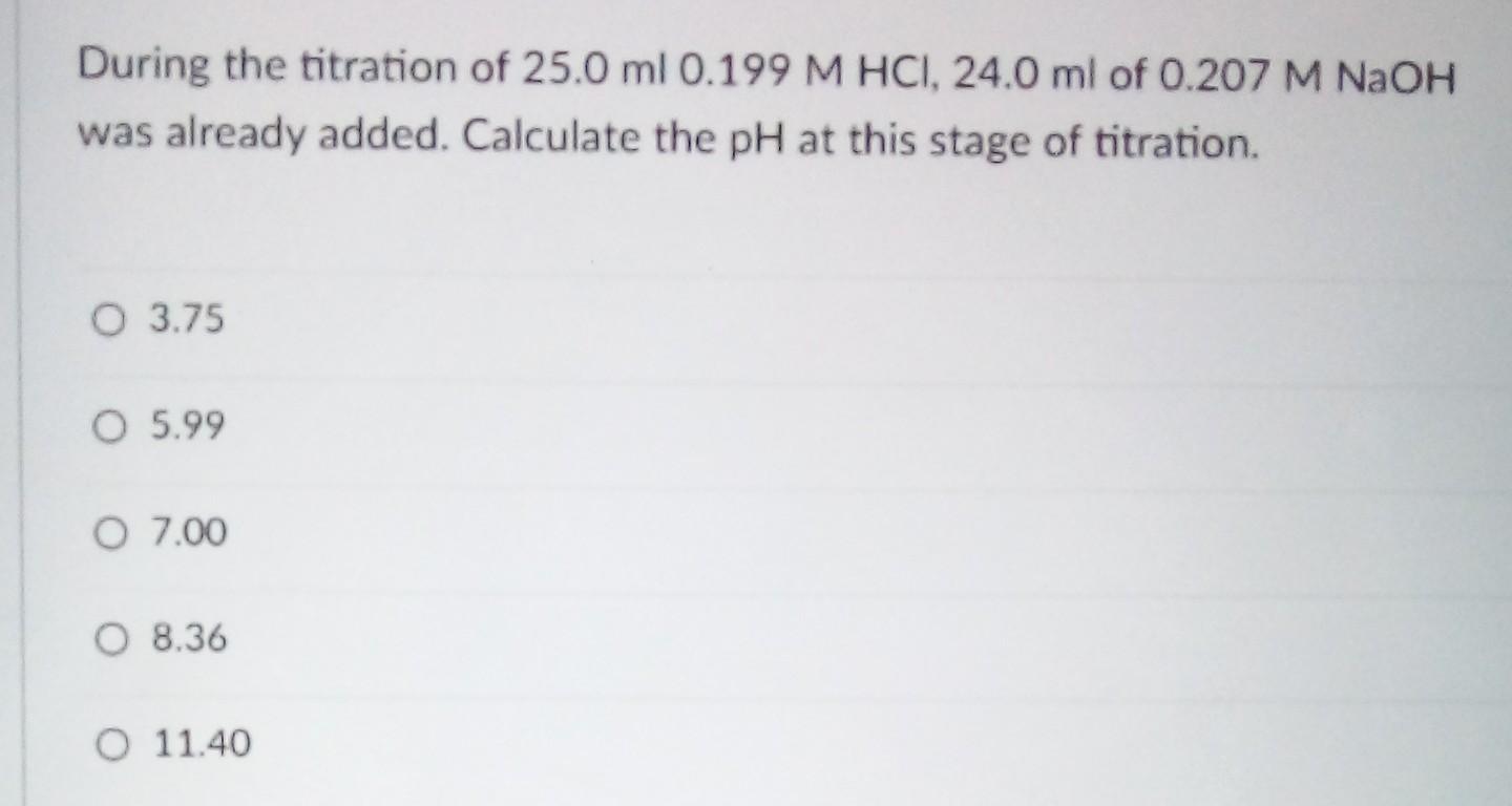 During The Titration Of 25 0 Ml 0 199 M Hci 24 0 Ml Of 0 207 M Naoh Was Already Added Calculate The Ph At This Stage O 1