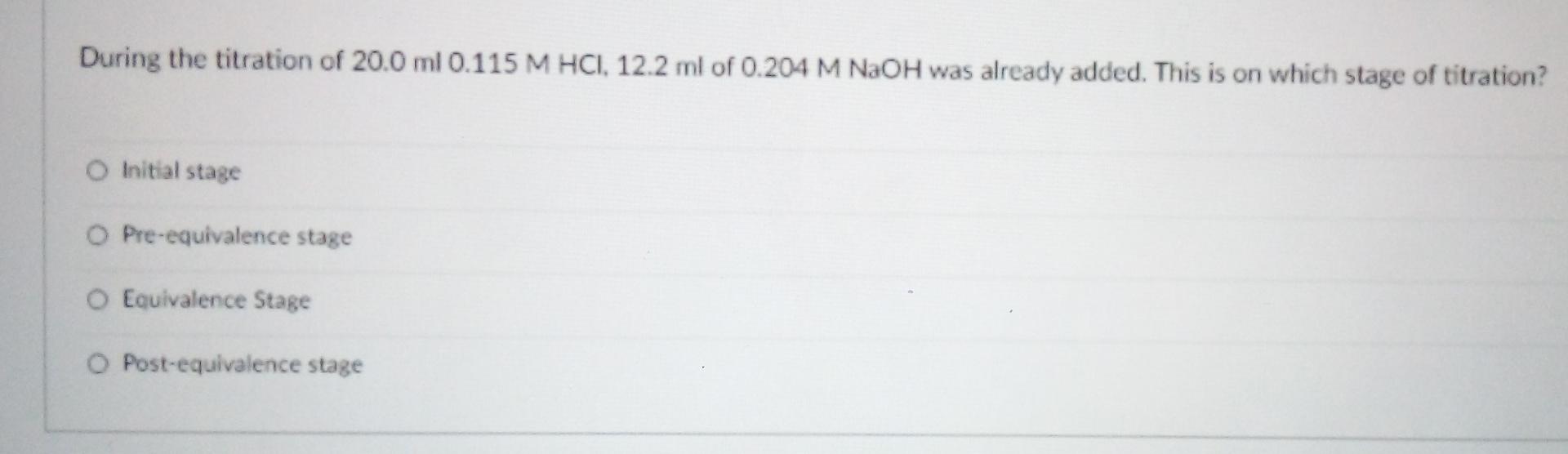 During The Titration Of 20 0 Ml 0 115 M Hcl 12 2 Ml Of 0 204 M Naoh Was Already Added This Is On Which Stage Of Titrat 1