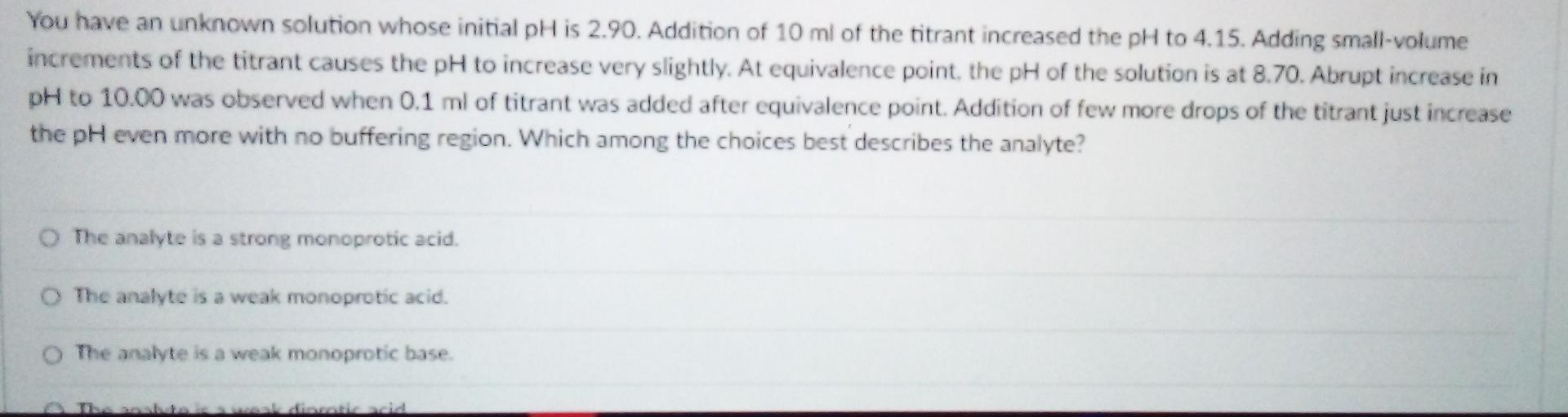 You Have An Unknown Solution Whose Initial Ph Is 2 90 Addition Of 10 Ml Of The Titrant Increased The Ph To 4 15 Adding 1