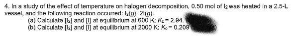 4 In A Study Of The Effect Of Temperature On Halogen Decomposition 0 50 Mol Of 12 Was Heated In A 2 5 L Vessel And Th 1