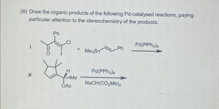 Iii Draw The Organic Products Of The Following Pd Catalysed Reactions Paying Particular Attention To The Stereochemis 1