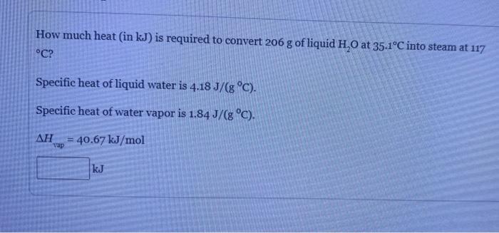 How Much Heat In Kj Is Required To Convert 206 G Of Liquid H O At 35 1 C Into Steam At 117 C Specific Heat Of Liquid 1