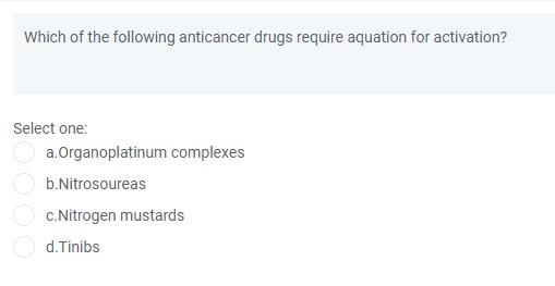 Which Of The Following Anticancer Drugs Require Aquation For Activation Select One A Organoplatinum Complexes B Nitros 1