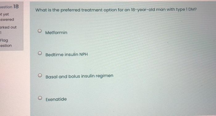 Uestion 18 What Is The Preferred Treatment Option For An 18 Year Old Man With Type 1 Dm At Yet Swered Arked Out 1 Flag 1