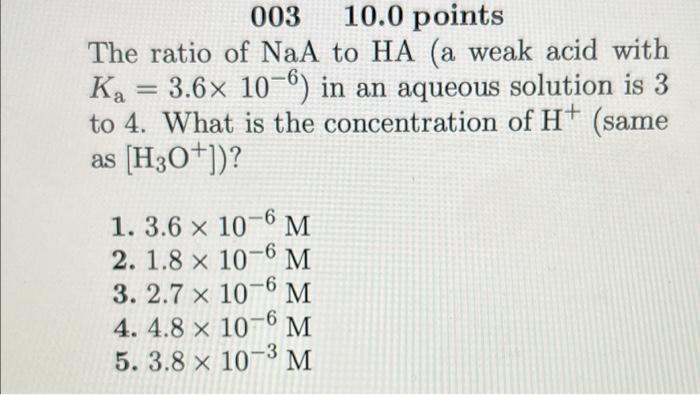 003 10 0 Points The Ratio Of Naa To Ha A Weak Acid With 3 6x 10 6 In An Aqueous Solution Is 3 To 4 What Is The Concen 1