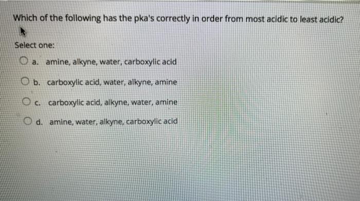Which Of The Following Has The Pka S Correctly In Order From Most Acidic To Least Acidic A Select One A Amine Alkyne 1
