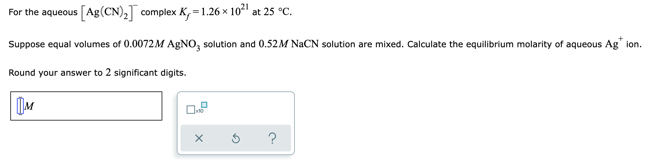 For The Aqueous Ag Cn Complex K 1 26 10 At 25 C Suppose Equal Volumes Of 0 0072m Agno3 Solution And 0 52m N 1