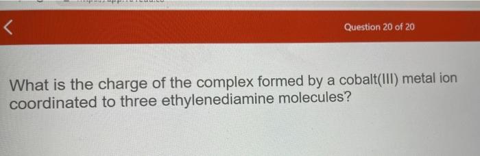 Question 20 Of 20 What Is The Charge Of The Complex Formed By A Cobalt Iii Metal Ion Coordinated To Three Ethylenedia 1
