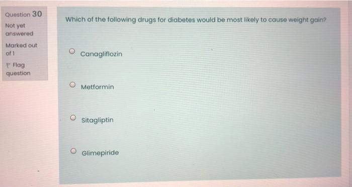 Question 30 Which Of The Following Drugs For Diabetes Would Be Most Likely To Cause Weight Gain Not Yet Answered Marked 1