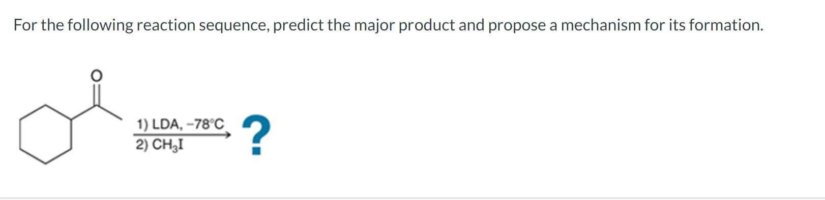 For The Following Reaction Sequence Predict The Major Product And Propose A Mechanism For Its Formation 1 Lda 78 C 1
