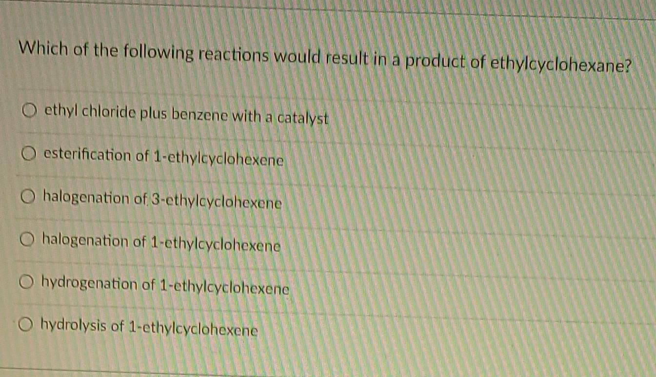 Which Of The Following Reactions Would Result In A Product Of Ethylcyclohexane O Ethyl Chloride Plus Benzene With A Cat 1