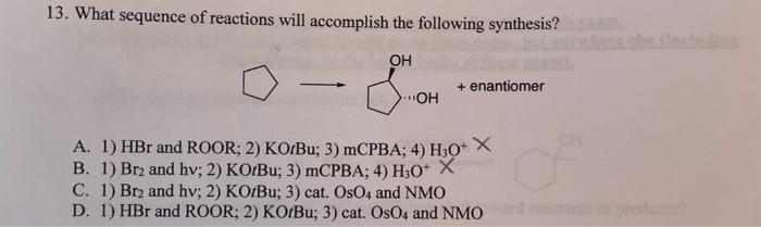 13 What Sequence Of Reactions Will Accomplish The Following Synthesis Oh Enantiomer Oh A 1 Hbr And Roor 2 Ko Bu 1