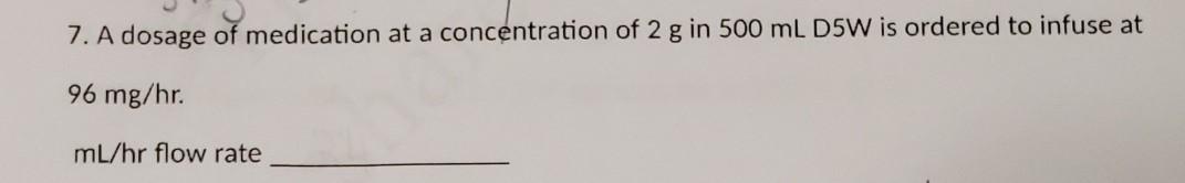 7 A Dosage Of Medication At A Concentration Of 2 G In 500 Ml D5w Is Ordered To Infuse At 96 Mg Hr Ml Hr Flow Rate 5 1