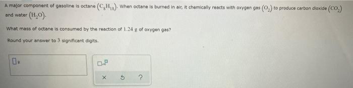 A Major Component Of Gasoline Is Octane Ch When Octane Is Burned In Air It Chemically Reacts With Oxygen Gas O To 1