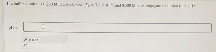 If A Buffer Solution Is 0 290 M In A Weak Base K 7 8 X 10 5 And 0 500 M In Its Conjugate Acid What Is The Ph Ph 1