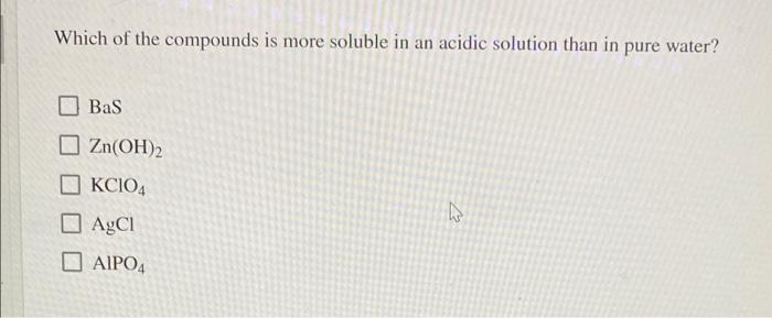 Which Of The Compounds Is More Soluble In An Acidic Solution Than In Bas Zn Oh 2 Kcio4 H Agcl Aipo4 Pure Water 1