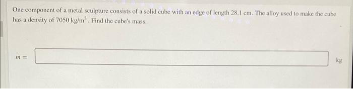 One Component Of A Metal Sculpture Consists Of A Solid Cube With An Edge Of Length 28 1 Cm The Alloy Used To Make The C 1