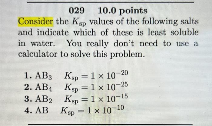 029 10 0 Points Consider The Ksp Values Of The Following Salts And Indicate Which Of These Is Least Soluble In Water Yo 1