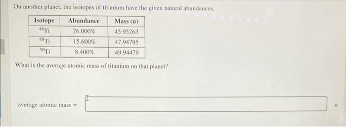 On Another Planet The Isotopes Of Titanium Have The Given Natural Abundances Isotope Abundance Mass U 46 Ti 76 000 1