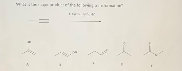 What Is The Major Product Of The Following Transformation 1 Hgso4 H So4 H O Oh Oh A B C D I E 1