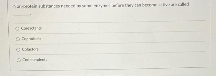 Non Protein Substances Needed By Some Enzymes Before They Can Become Active Are Called Coreactants Coproducts Cofactors 1