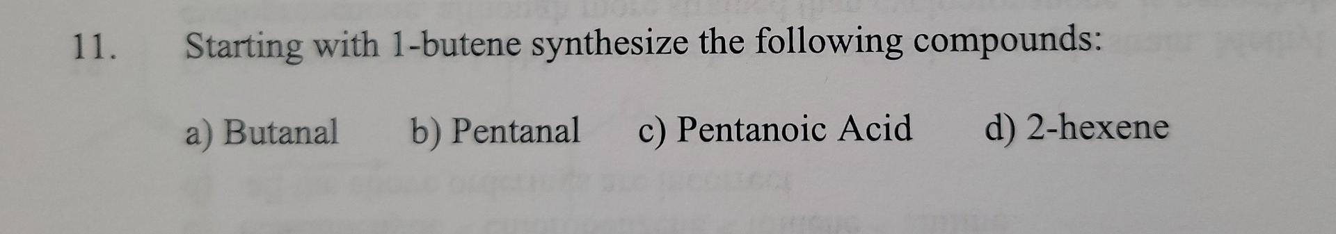 11 Starting With 1 Butene Synthesize The Following Compounds A Butanal B Pentanal C Pentanoic Acid D 2 Hexene 1