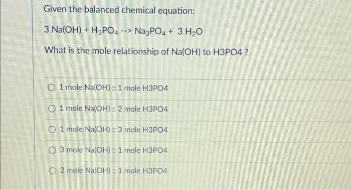 Given The Balanced Chemical Equation 3 Na Oh H3po4 Na3po4 3 H O What Is The Mole Relationship Of Na Oh To H3po4 1