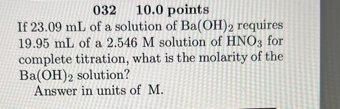 032 10 0 Points If 23 09 Ml Of A Solution Of Ba Oh 2 Requires 19 95 Ml Of A 2 546 M Solution Of Hno3 For Complete Titrat 1