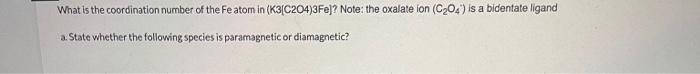 What Is The Coordination Number Of The Fe Atom In K3 C204 3fe Note The Oxalate Ion C 04 Is A Bidentate Ligand A S 1
