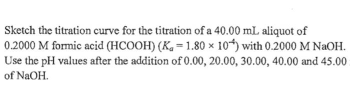 Sketch The Titration Curve For The Titration Of A 40 00 Ml Aliquot Of 0 2000 M Formic Acid Hcooh K 1 80 104 Wi 1