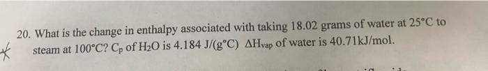 20 What Is The Change In Enthalpy Associated With Taking 18 02 Grams Of Water At 25 C To Steam At 100 C Cp Of H O Is 4 1