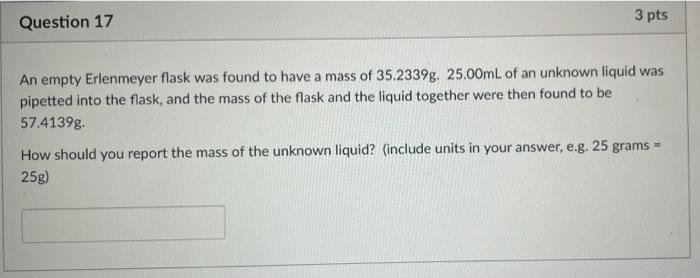 Question 18 3 Pts If The Mass Of An Unknown Liquid Was Measured To Be 34 3189g When 25 00ml Was Pipetted Into A Flask H 2