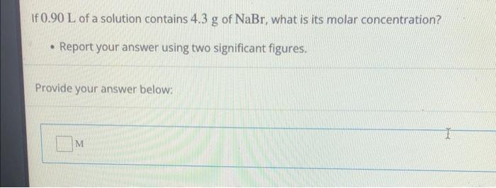 If 0 90 L Of A Solution Contains 4 3 G Of Nabr What Is Its Molar Concentration Report Your Answer Using Two Signifi 1