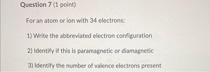 Question 7 1 Point For An Atom Or Ion With 34 Electrons 1 Write The Abbreviated Electron Configuration 2 Identify I 1
