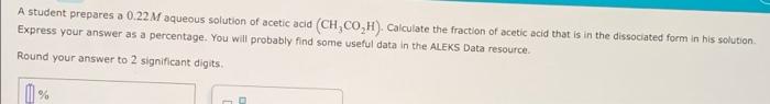 A Student Prepares A 0 22m Aqueous Solution Of Acetic Acid Ch Co H Calculate The Fraction Of Acetic Acid That Is In T 1