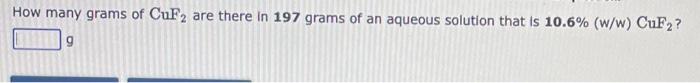 How Many Grams Of Cuf2 Are There In 197 Grams Of An Aqueous Solution That Is 10 6 W W Cuf2 9 A Student Weighs Out A 1