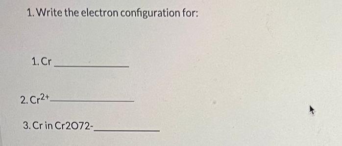 1 Write The Electron Configuration For 1 Cr 2 Cr2 3 Cr In Cr2o72 1