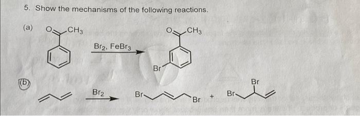 5 Show The Mechanisms Of The Following Reactions A Ch3 Ch3 Br2 Febr3 Br Br Br Br Br Br 1