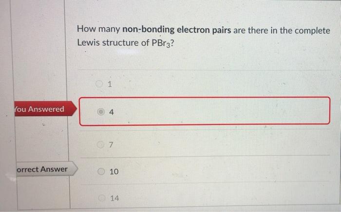 You Answered Orrect Answer How Many Non Bonding Electron Pairs Are There In The Complete Lewis Structure Of Pbr3 1 4 7 1