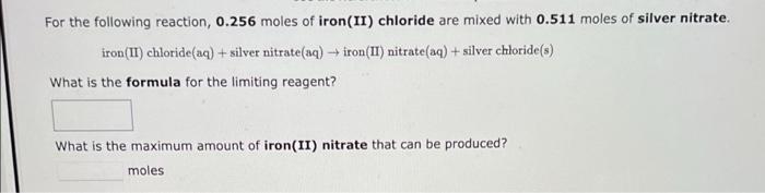 For The Following Reaction 0 256 Moles Of Iron Ii Chloride Are Mixed With 0 511 Moles Of Silver Nitrate Iron Ii Chl 1
