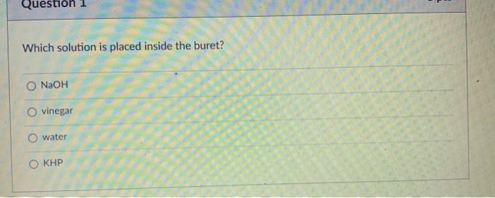 Question 1 Which Solution Is Placed Inside The Buret Naoh O Vinegar O Water O Khp 1